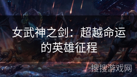 女武神之剑:超越命运的英雄征程 女武神之剑:超越命运的英雄征程