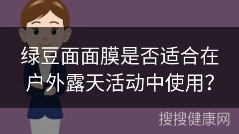 绿豆面面膜是否适合在户外露天活动中使用？