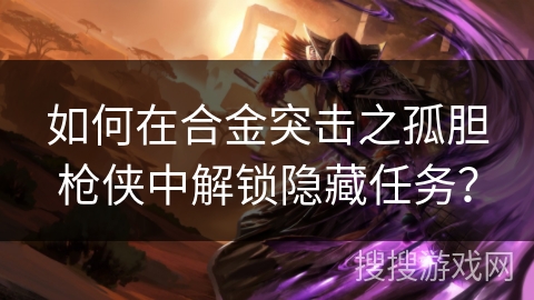 如何在合金突击之孤胆枪侠中解锁隐藏任务？