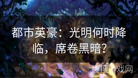 都市英豪：光明何时降临，席卷黑暗？