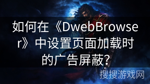 如何在《DwebBrowser》中设置页面加载时的广告屏蔽？