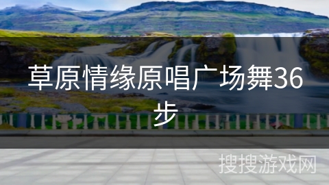 草原情缘原唱广场舞36步