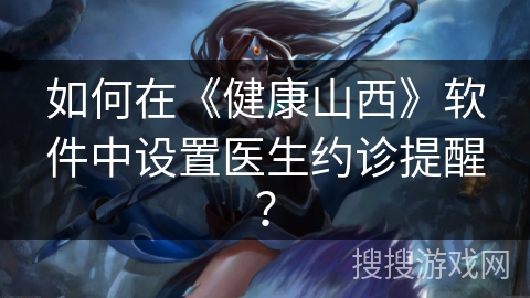如何在《健康山西》软件中设置医生约诊提醒？