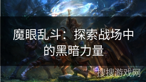 魔眼乱斗:探索战场中的黑暗力量 魔眼乱斗:探索战场中的黑暗力量