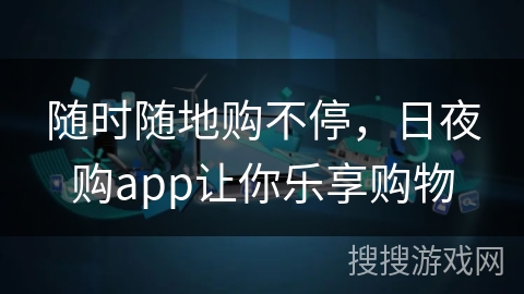 随时随地购不停,日夜购app让你乐享购物 随时随地购不停,日夜购app让你乐享购物