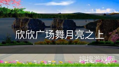 欣欣广场舞月亮之上