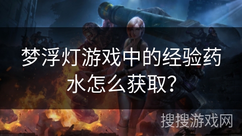 梦浮灯游戏中的经验药水怎么获取？