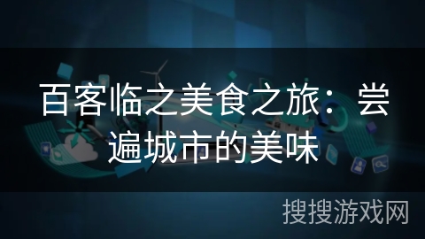 百客临之美食之旅：尝遍城市的美味