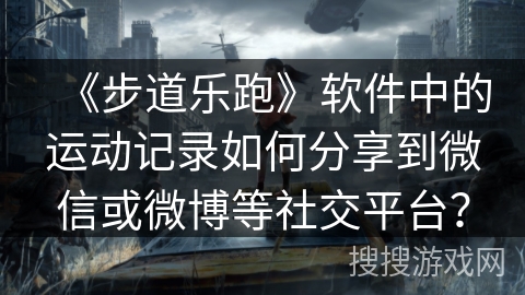 《步道乐跑》软件中的运动记录如何分享到微信或微博等社交平台? 《步道乐跑》软件中的运动记录如何分享到微信或微博等社交平台?