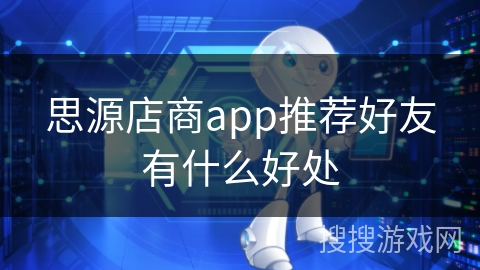 思源店商app推荐好友有什么好处 思源店商app推荐好友有什么好处