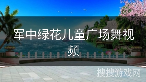 军中绿花儿童广场舞视频