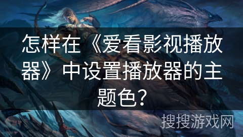 怎样在《爱看影视播放器》中设置播放器的主题色? 怎样在《爱看影视播放器》中设置播放器的主题色?
