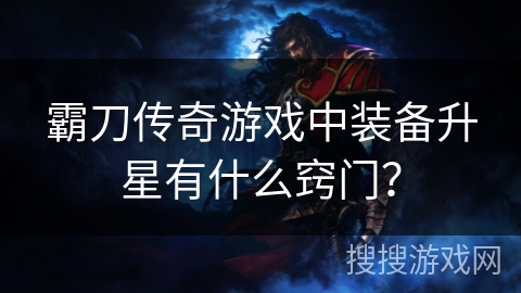 霸刀传奇游戏中装备升星有什么窍门? 霸刀传奇游戏中装备升星有什么窍门?