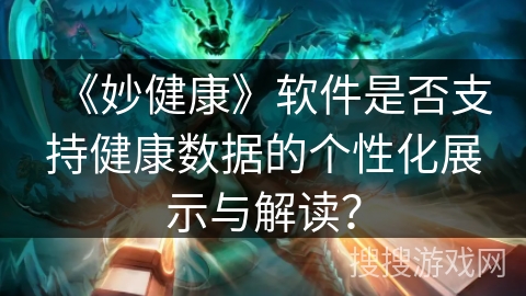 《妙健康》软件是否支持健康数据的个性化展示与解读？