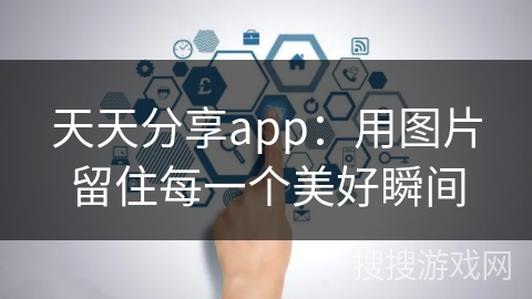 天天分享app:用图片留住每一个美好瞬间 天天分享app:用图片留住每一个美好瞬间