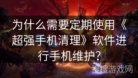为什么需要定期使用《超强手机清理》软件进行手机维护? 为什么需要定期使用《超强手机清理》软件进行手机维护?
