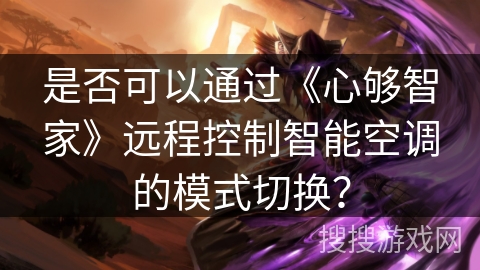 是否可以通过《心够智家》远程控制智能空调的模式切换? 是否可以通过《心够智家》远程控制智能空调的模式切换?