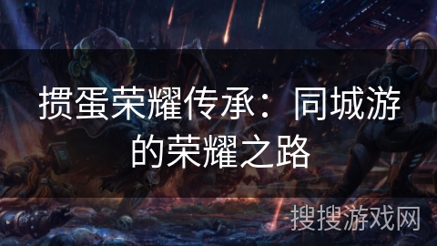 掼蛋荣耀传承:同城游的荣耀之路 掼蛋荣耀传承:同城游的荣耀之路