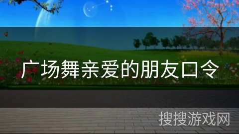 广场舞亲爱的朋友口令