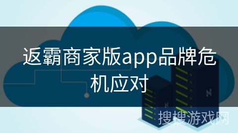 返霸商家版app品牌危机应对 返霸商家版app品牌危机应对