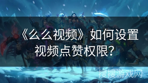 《么么视频》如何设置视频点赞权限? 《么么视频》如何设置视频点赞权限?