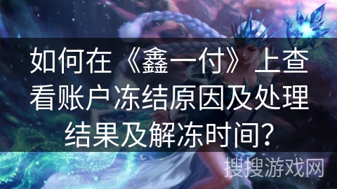 如何在《鑫一付》上查看账户冻结原因及处理结果及解冻时间? 如何在《鑫一付》上查看账户冻结原因及处理结果及解冻时间?