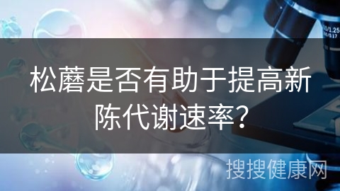 松蘑是否有助于提高新陈代谢速率？