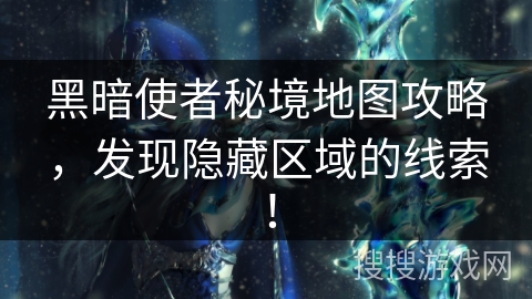 黑暗使者秘境地图攻略,发现隐藏区域的线索! 黑暗使者秘境地图攻略,发现隐藏区域的线索!