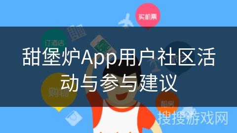 甜堡炉App用户社区活动与参与建议 甜堡炉App用户社区活动与参与建议