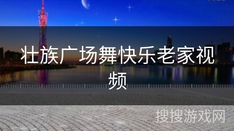 壮族广场舞快乐老家视频 壮族广场舞快乐老家视频