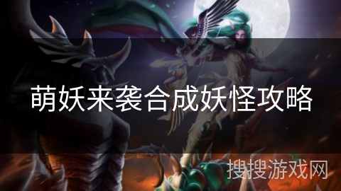 萌妖来袭合成妖怪攻略 萌妖来袭合成妖怪攻略