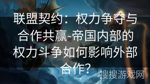 联盟契约：权力争夺与合作共赢-帝国内部的权力斗争如何影响外部合作？