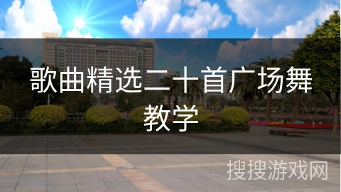 歌曲精选二十首广场舞教学 歌曲精选二十首广场舞教学