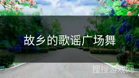 故乡的歌谣广场舞 故乡的歌谣广场舞