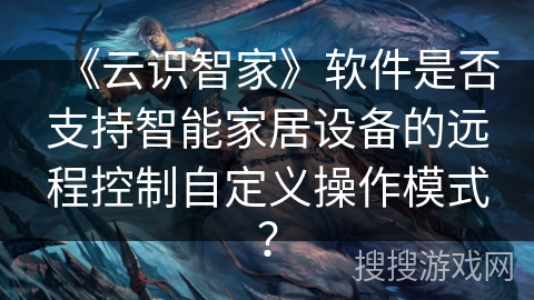 《云识智家》软件是否支持智能家居设备的远程控制自定义操作模式? 《云识智家》软件是否支持智能家居设备的远程控制自定义操作模式?