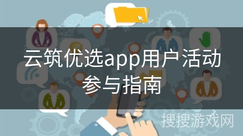 云筑优选app用户活动参与指南 云筑优选app用户活动参与指南
