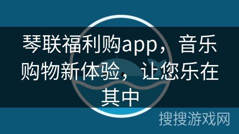 琴联福利购app,音乐购物新体验,让您乐在其中 琴联福利购app,音乐购物新体验,让您乐在其中