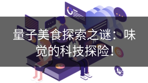 量子美食探索之谜:味觉的科技探险! 量子美食探索之谜:味觉的科技探险!