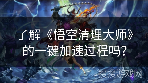 了解《悟空清理大师》的一键加速过程吗? 了解《悟空清理大师》的一键加速过程吗?