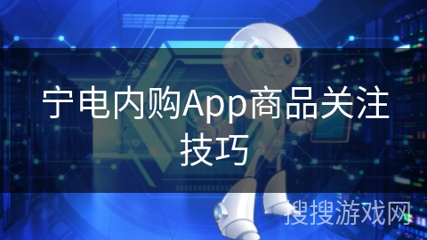 宁电内购App商品关注技巧