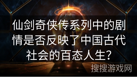 仙剑奇侠传系列中的剧情是否反映了中国古代社会的百态人生? 仙剑奇侠传系列中的剧情是否反映了中国古代社会的百态人生?