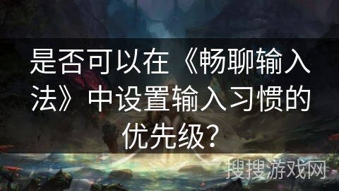 是否可以在《畅聊输入法》中设置输入习惯的优先级？