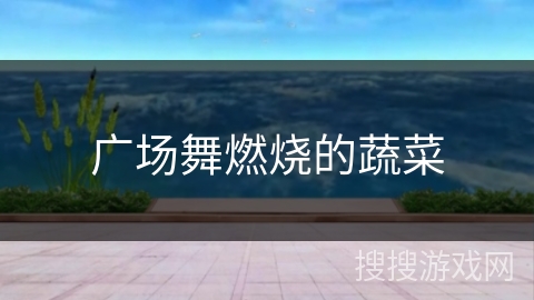 广场舞燃烧的蔬菜