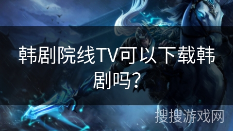 韩剧院线TV可以下载韩剧吗？