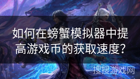 如何在螃蟹模拟器中提高游戏币的获取速度？