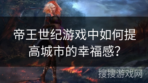 帝王世纪游戏中如何提高城市的幸福感? 帝王世纪游戏中如何提高城市的幸福感?