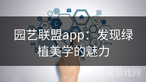 园艺联盟app:发现绿植美学的魅力 园艺联盟app:发现绿植美学的魅力