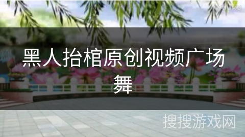 黑人抬棺原创视频广场舞 黑人抬棺原创视频广场舞
