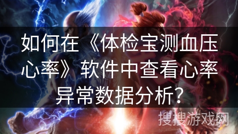 如何在《体检宝测血压心率》软件中查看心率异常数据分析? 如何在《体检宝测血压心率》软件中查看心率异常数据分析?