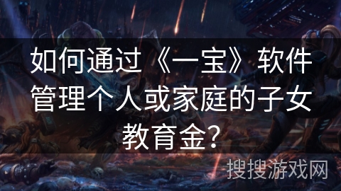 如何通过《一宝》软件管理个人或家庭的子女教育金？